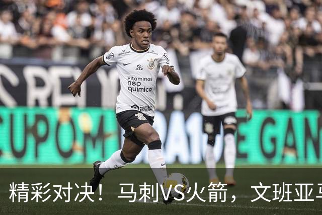 精彩对决！马刺VS火箭，文班亚马与杜兰特的疯狂较量
